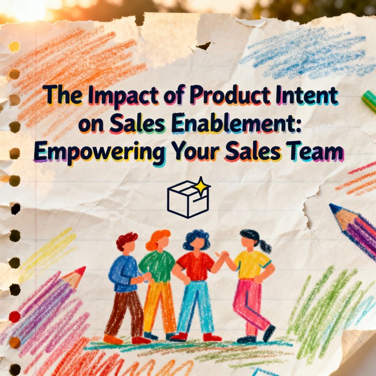 The Impact of Product Intent on Sales Enablement: Empowering Your Sales Team